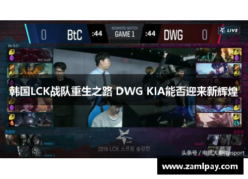 韩国LCK战队重生之路 DWG KIA能否迎来新辉煌