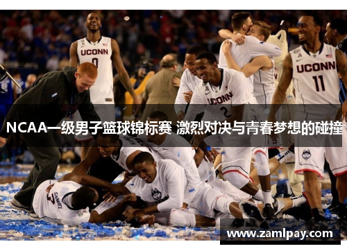 NCAA一级男子篮球锦标赛 激烈对决与青春梦想的碰撞