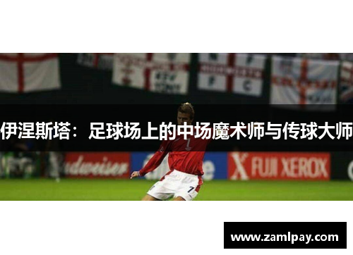 伊涅斯塔：足球场上的中场魔术师与传球大师