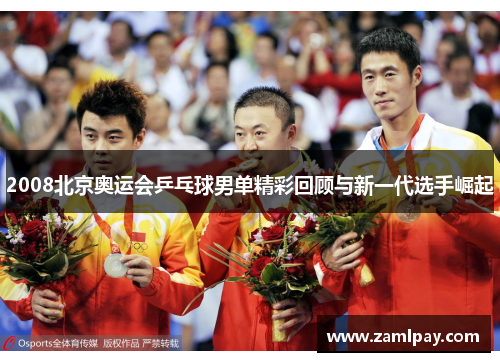 2008北京奥运会乒乓球男单精彩回顾与新一代选手崛起
